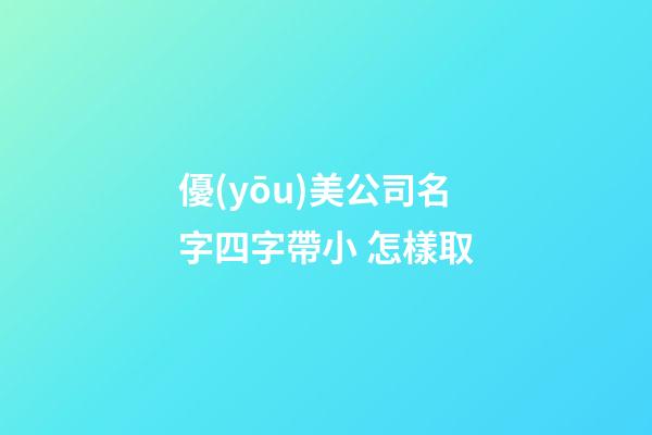 優(yōu)美公司名字四字帶小 怎樣取-第1張-公司起名-玄機派